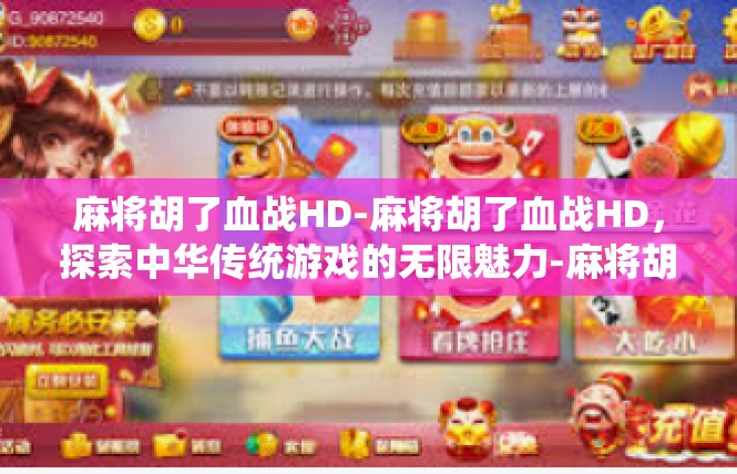 麻将胡了血战HD-麻将胡了血战HD，探索中华传统游戏的无限魅力-麻将胡了血战HD