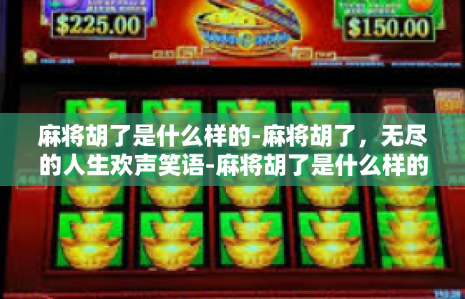 麻将胡了是什么样的-麻将胡了，无尽的人生欢声笑语-麻将胡了是什么样的
