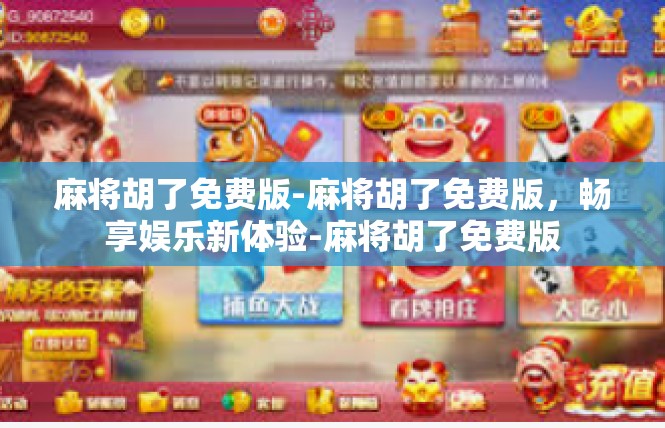 麻将胡了免费版-麻将胡了免费版，畅享娱乐新体验-麻将胡了免费版