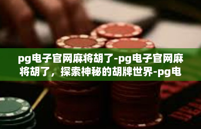 pg电子官网麻将胡了-pg电子官网麻将胡了，探索神秘的胡牌世界-pg电子官网麻将胡了