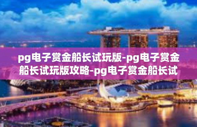 pg电子赏金船长试玩版-pg电子赏金船长试玩版攻略-pg电子赏金船长试玩版