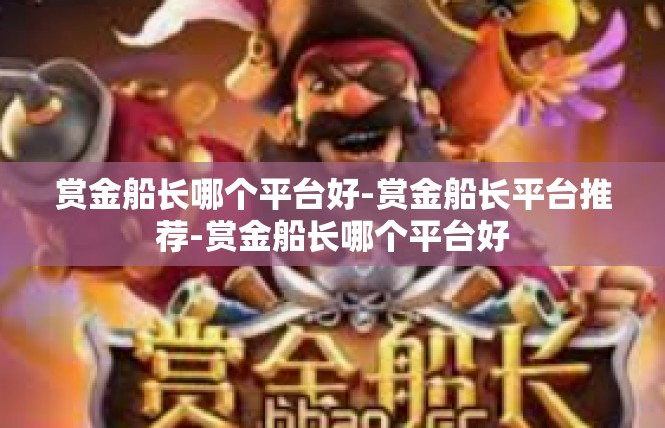 赏金船长哪个平台好-赏金船长平台推荐-赏金船长哪个平台好