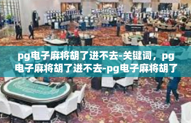 pg电子麻将胡了进不去-关键词，pg电子麻将胡了进不去-pg电子麻将胡了进不去