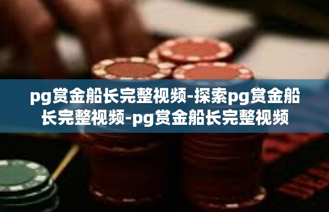 pg赏金船长完整视频-探索pg赏金船长完整视频-pg赏金船长完整视频