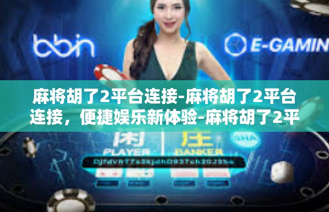 麻将胡了2平台连接-麻将胡了2平台连接，便捷娱乐新体验-麻将胡了2平台连接