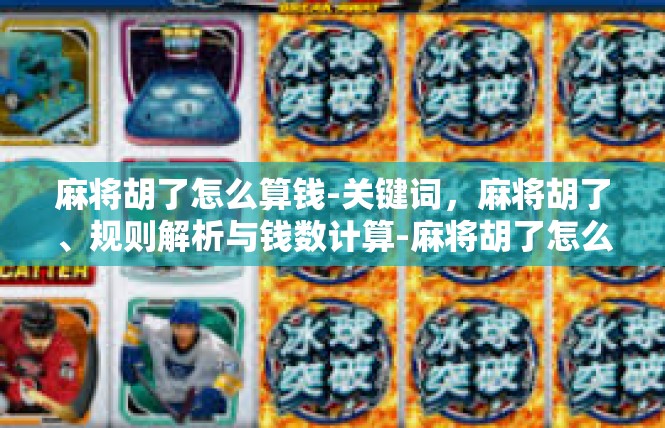 麻将胡了怎么算钱-关键词，麻将胡了、规则解析与钱数计算-麻将胡了怎么算钱