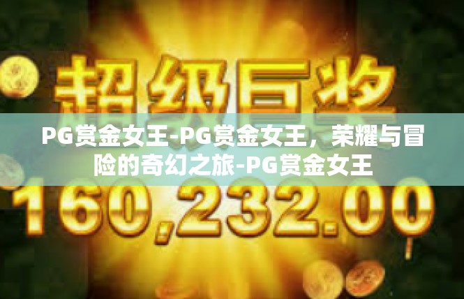PG赏金女王-PG赏金女王，荣耀与冒险的奇幻之旅-PG赏金女王