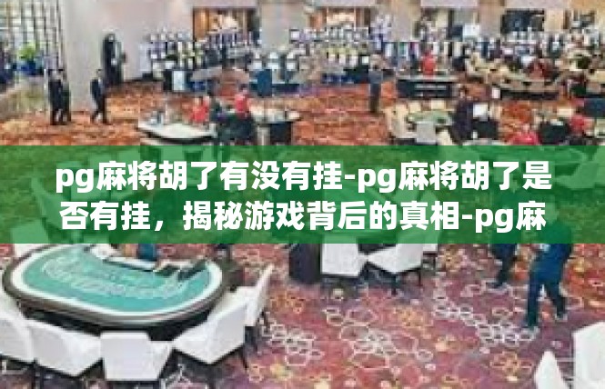 pg麻将胡了有没有挂-pg麻将胡了是否有挂，揭秘游戏背后的真相-pg麻将胡了有没有挂