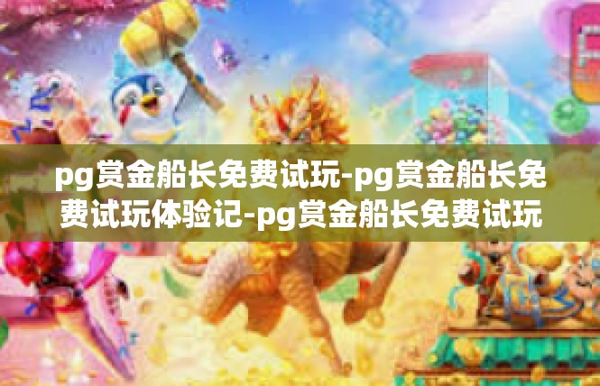 pg赏金船长免费试玩-pg赏金船长免费试玩体验记-pg赏金船长免费试玩
