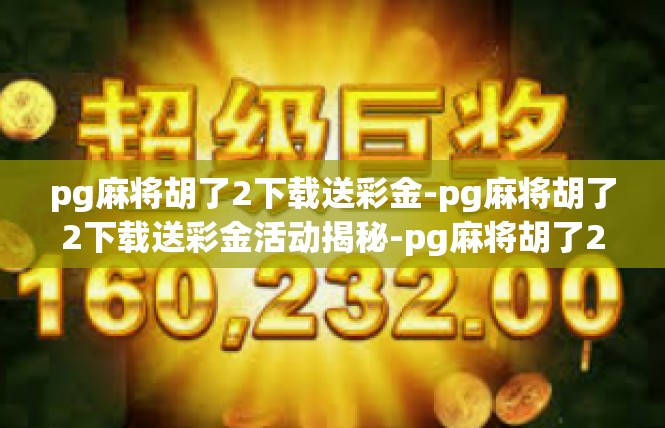 pg麻将胡了2下载送彩金-pg麻将胡了2下载送彩金活动揭秘-pg麻将胡了2下载送彩金