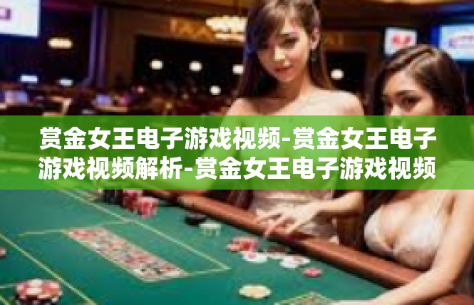 赏金女王电子游戏视频-赏金女王电子游戏视频解析-赏金女王电子游戏视频