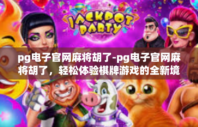pg电子官网麻将胡了-pg电子官网麻将胡了，轻松体验棋牌游戏的全新境界-pg电子官网麻将胡了