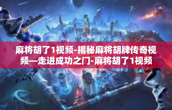 麻将胡了1视频-揭秘麻将胡牌传奇视频—走进成功之门-麻将胡了1视频
