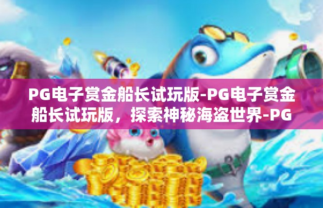 PG电子赏金船长试玩版-PG电子赏金船长试玩版，探索神秘海盗世界-PG电子赏金船长试玩版