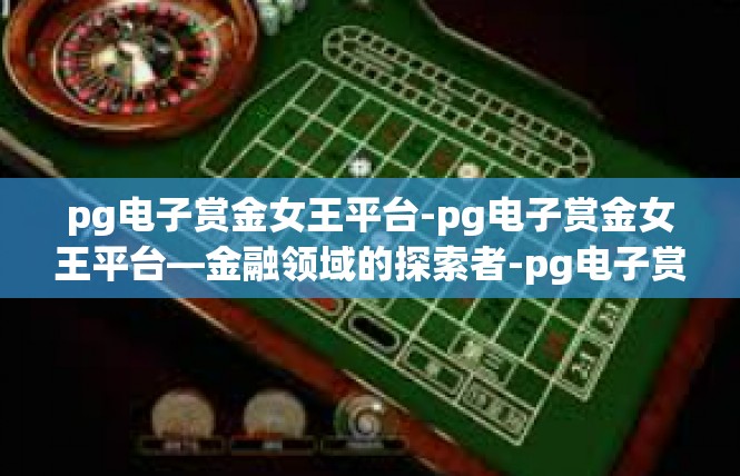 pg电子赏金女王平台-pg电子赏金女王平台—金融领域的探索者-pg电子赏金女王平台