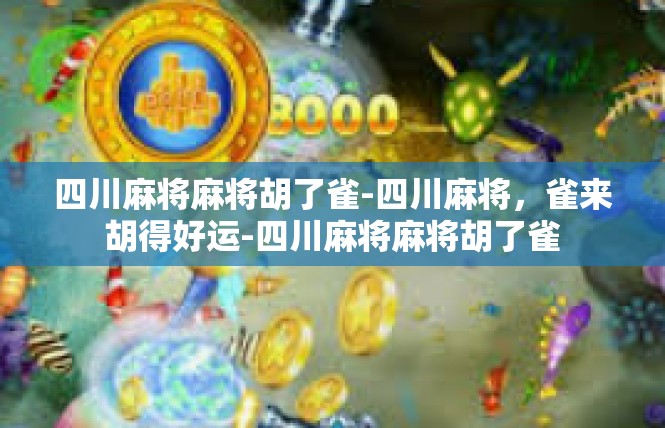 四川麻将麻将胡了雀-四川麻将，雀来胡得好运-四川麻将麻将胡了雀