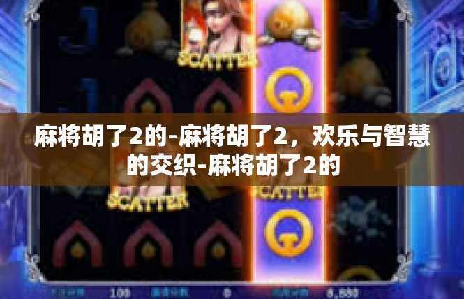 麻将胡了2的-麻将胡了2，欢乐与智慧的交织-麻将胡了2的