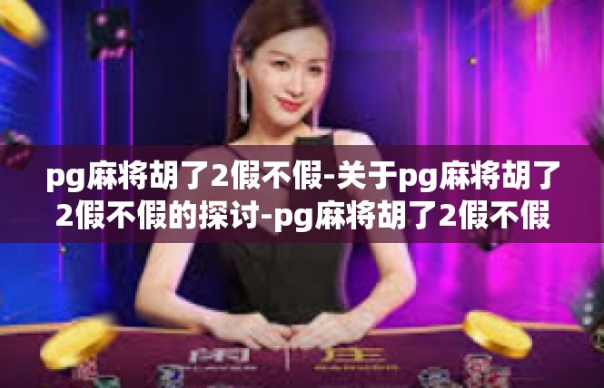 pg麻将胡了2假不假-关于pg麻将胡了2假不假的探讨-pg麻将胡了2假不假