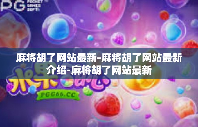 麻将胡了网站最新-麻将胡了网站最新介绍-麻将胡了网站最新