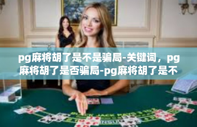 pg麻将胡了是不是骗局-关键词，pg麻将胡了是否骗局-pg麻将胡了是不是骗局