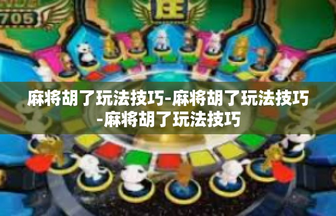 麻将胡了玩法技巧-麻将胡了玩法技巧-麻将胡了玩法技巧