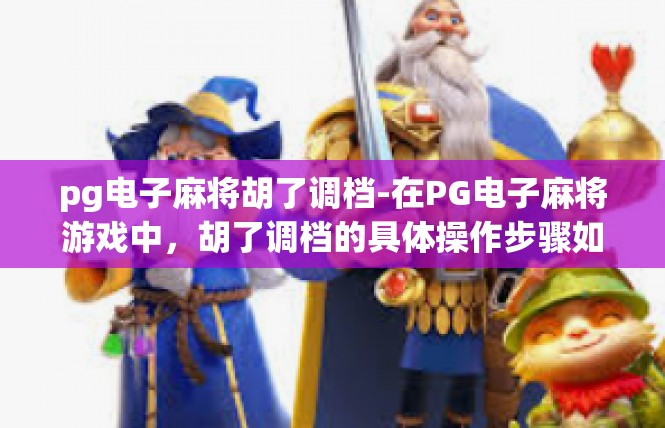 pg电子麻将胡了调档-在PG电子麻将游戏中，胡了调档的具体操作步骤如下，pg电子麻将胡了调档