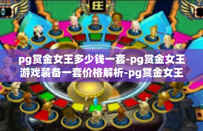 pg赏金女王多少钱一套-pg赏金女王游戏装备一套价格解析-pg赏金女王多少钱一套