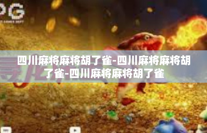 四川麻将麻将胡了雀-四川麻将麻将胡了雀-四川麻将麻将胡了雀