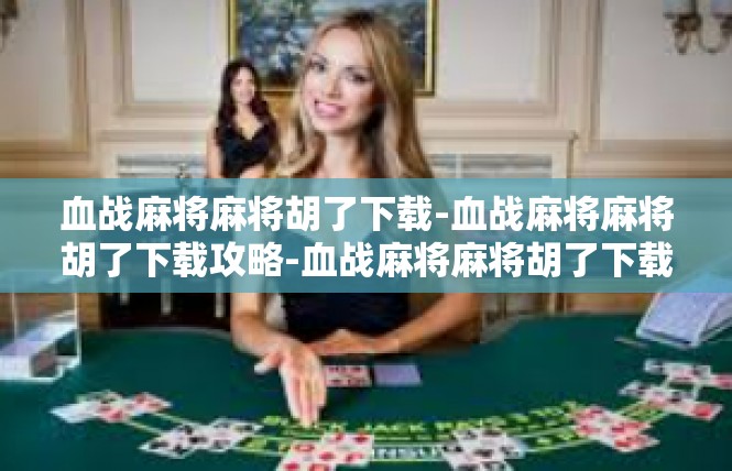 血战麻将麻将胡了下载-血战麻将麻将胡了下载攻略-血战麻将麻将胡了下载