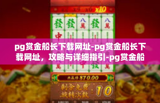 pg赏金船长下载网址-pg赏金船长下载网址，攻略与详细指引-pg赏金船长下载网址