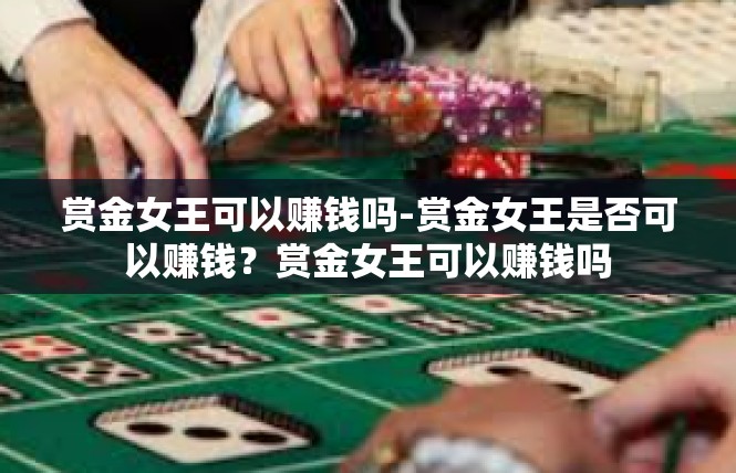 赏金女王可以赚钱吗-赏金女王是否可以赚钱？赏金女王可以赚钱吗