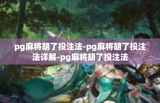 pg麻将胡了投注法-pg麻将胡了投注法详解-pg麻将胡了投注法