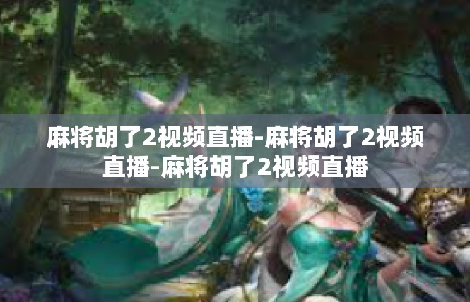 麻将胡了2视频直播-麻将胡了2视频直播-麻将胡了2视频直播