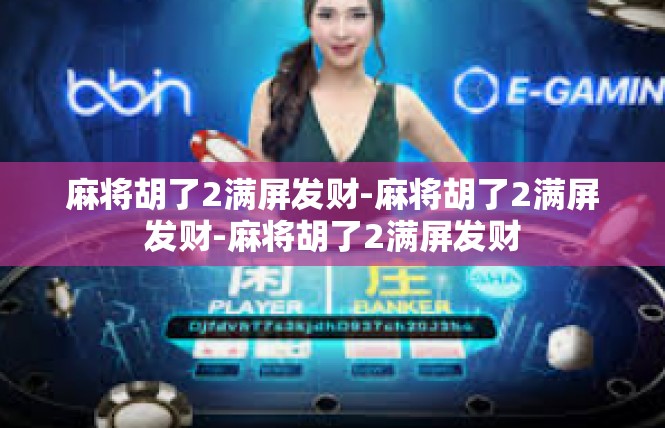 麻将胡了2满屏发财-麻将胡了2满屏发财-麻将胡了2满屏发财