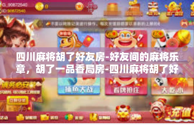 四川麻将胡了好友房-好友间的麻将乐章，胡了一品香局房-四川麻将胡了好友房