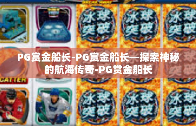 PG赏金船长-PG赏金船长—探索神秘的航海传奇-PG赏金船长