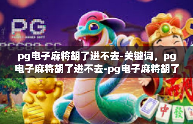 pg电子麻将胡了进不去-关键词，pg电子麻将胡了进不去-pg电子麻将胡了进不去