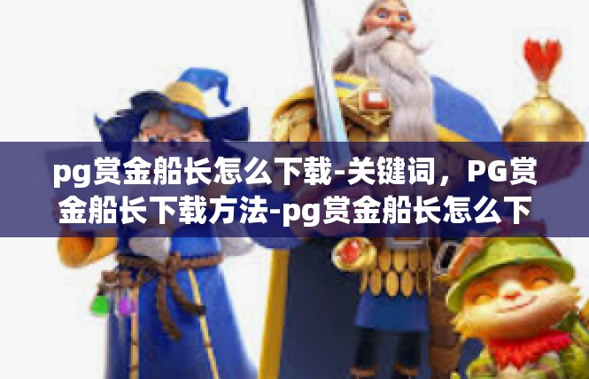 pg赏金船长怎么下载-关键词，PG赏金船长下载方法-pg赏金船长怎么下载