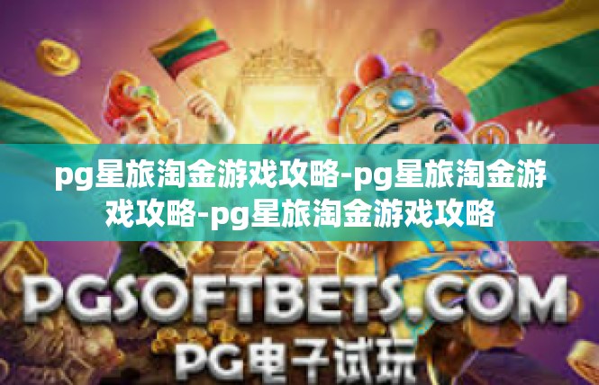 pg星旅淘金游戏攻略-pg星旅淘金游戏攻略-pg星旅淘金游戏攻略