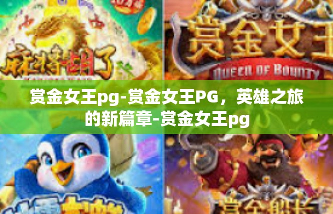 赏金女王pg-赏金女王PG，英雄之旅的新篇章-赏金女王pg