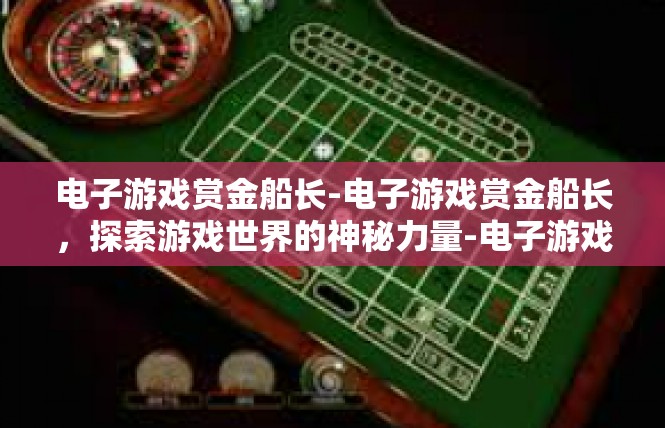 电子游戏赏金船长-电子游戏赏金船长，探索游戏世界的神秘力量-电子游戏赏金船长