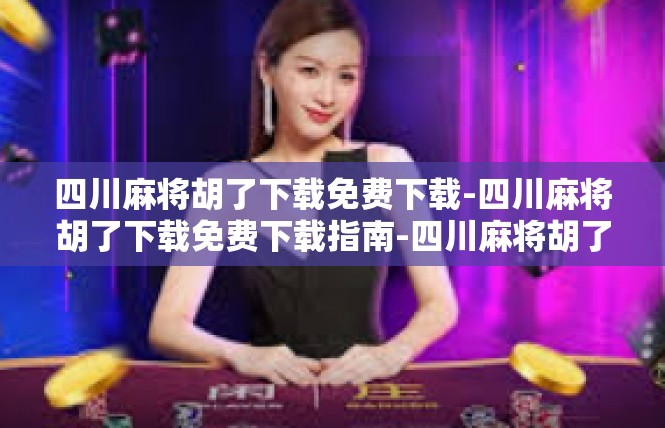 四川麻将胡了下载免费下载-四川麻将胡了下载免费下载指南-四川麻将胡了下载免费下载