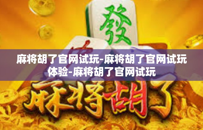 麻将胡了官网试玩-麻将胡了官网试玩体验-麻将胡了官网试玩