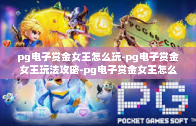 pg电子赏金女王怎么玩-pg电子赏金女王玩法攻略-pg电子赏金女王怎么玩