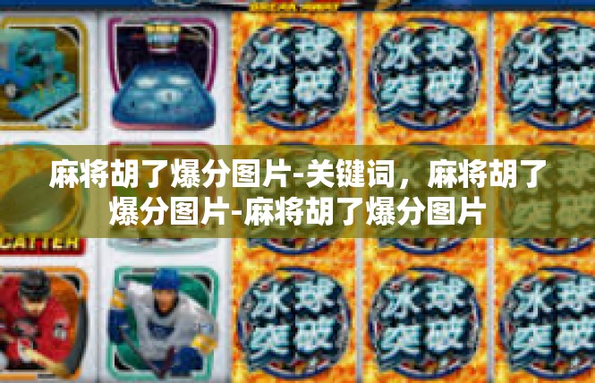 麻将胡了爆分图片-关键词，麻将胡了爆分图片-麻将胡了爆分图片