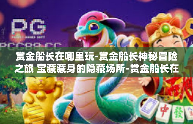 赏金船长在哪里玩-赏金船长神秘冒险之旅 宝藏藏身的隐藏场所-赏金船长在哪里玩
