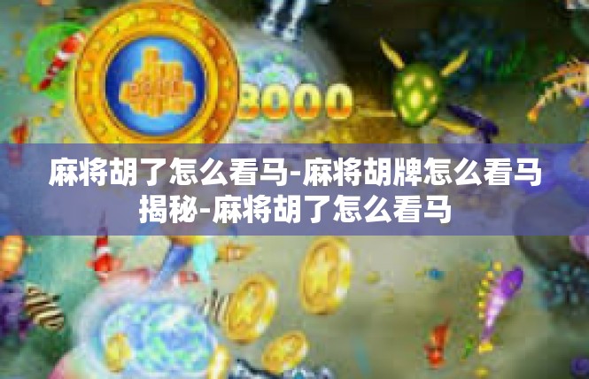 麻将胡了怎么看马-麻将胡牌怎么看马揭秘-麻将胡了怎么看马
