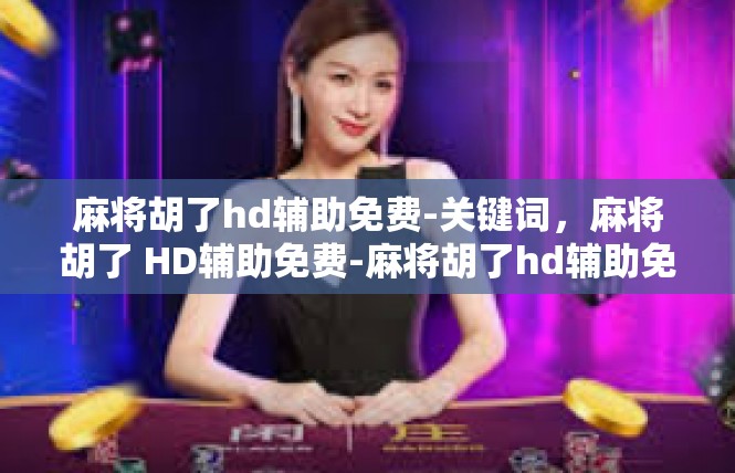 麻将胡了hd辅助免费-关键词，麻将胡了 HD辅助免费-麻将胡了hd辅助免费