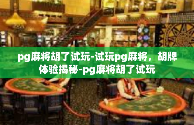 pg麻将胡了试玩-试玩pg麻将，胡牌体验揭秘-pg麻将胡了试玩