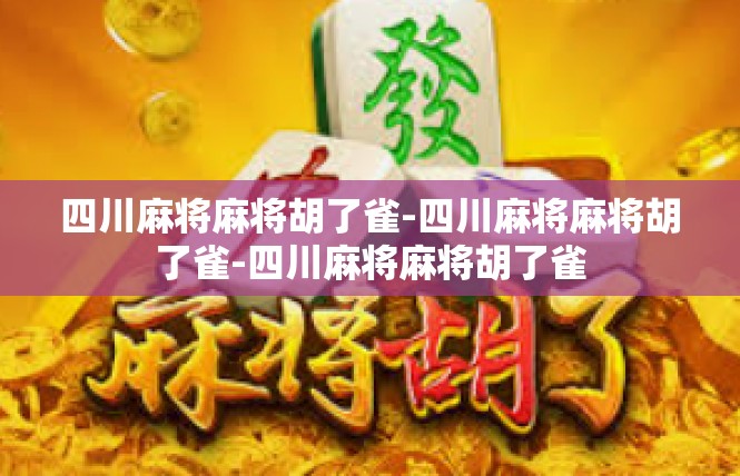 四川麻将麻将胡了雀-四川麻将麻将胡了雀-四川麻将麻将胡了雀